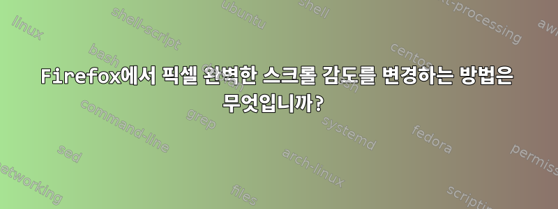 Firefox에서 픽셀 완벽한 스크롤 감도를 변경하는 방법은 무엇입니까?