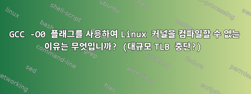 GCC -O0 플래그를 사용하여 Linux 커널을 컴파일할 수 없는 이유는 무엇입니까? (대규모 TLB 중단?)