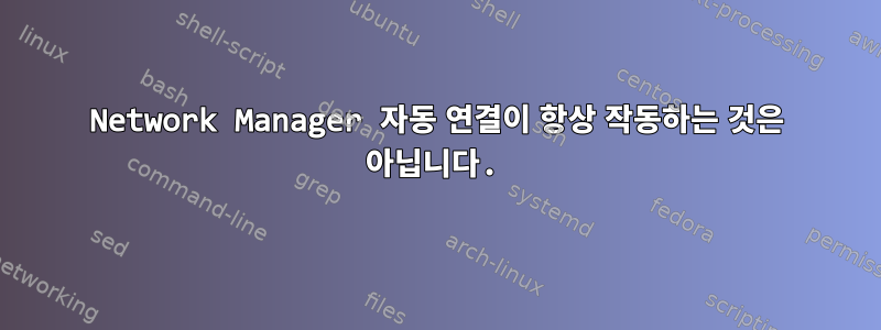 Network Manager 자동 연결이 항상 작동하는 것은 아닙니다.