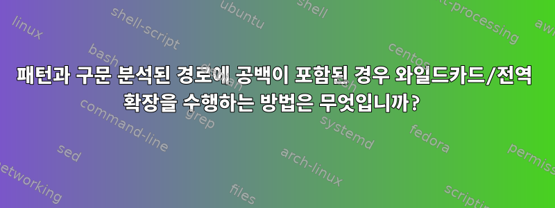 패턴과 구문 분석된 경로에 공백이 포함된 경우 와일드카드/전역 확장을 수행하는 방법은 무엇입니까?