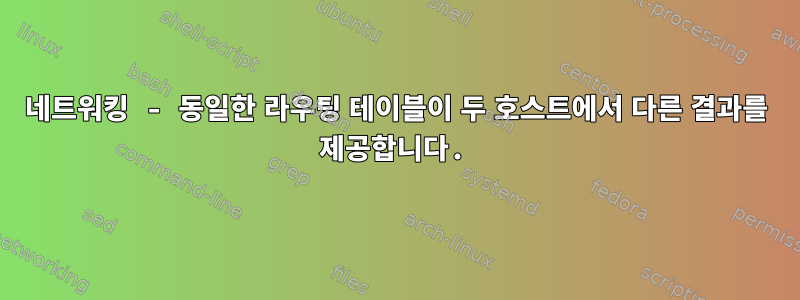 네트워킹 - 동일한 라우팅 테이블이 두 호스트에서 다른 결과를 제공합니다.