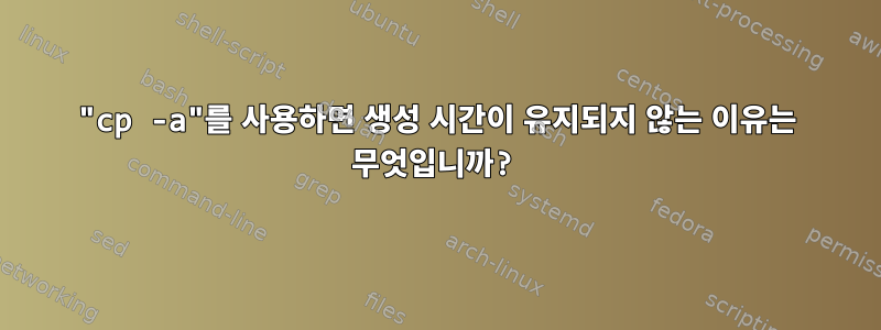 "cp -a"를 사용하면 생성 시간이 유지되지 않는 이유는 무엇입니까?