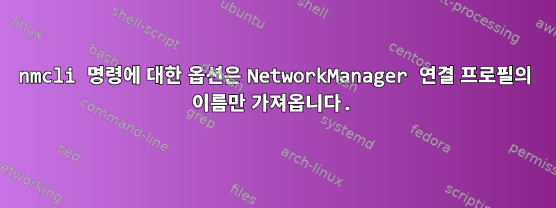 nmcli 명령에 대한 옵션은 NetworkManager 연결 프로필의 이름만 가져옵니다.