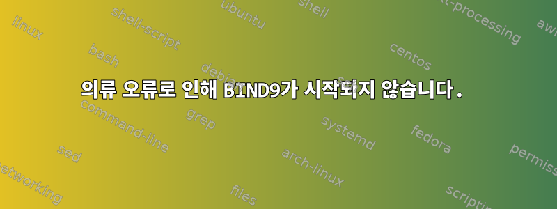 의류 오류로 인해 BIND9가 시작되지 않습니다.