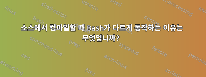 소스에서 컴파일할 때 Bash가 다르게 동작하는 이유는 무엇입니까?