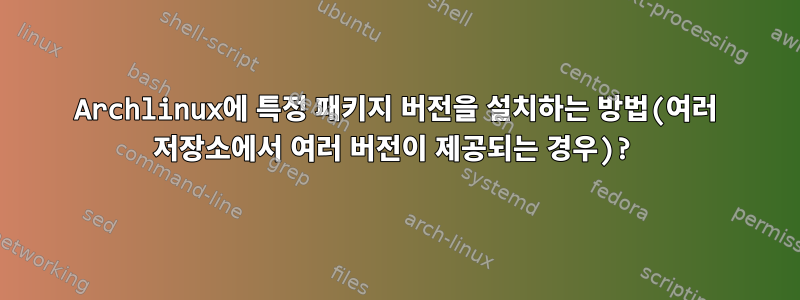 Archlinux에 특정 패키지 버전을 설치하는 방법(여러 저장소에서 여러 버전이 제공되는 경우)?