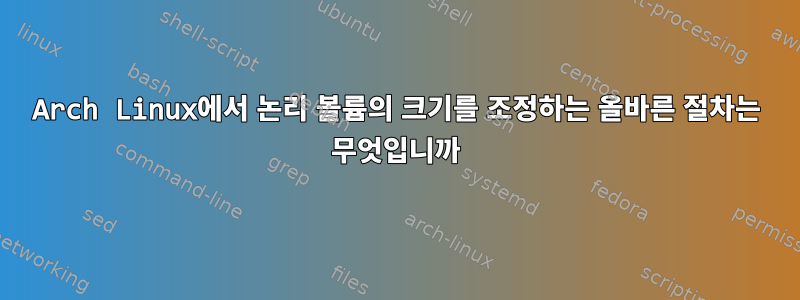 Arch Linux에서 논리 볼륨의 크기를 조정하는 올바른 절차는 무엇입니까