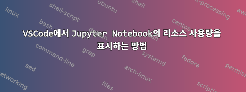 VSCode에서 Jupyter Notebook의 리소스 사용량을 표시하는 방법