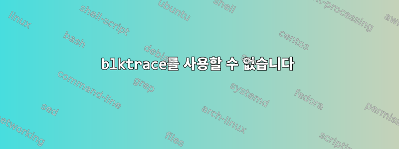 blktrace를 사용할 수 없습니다