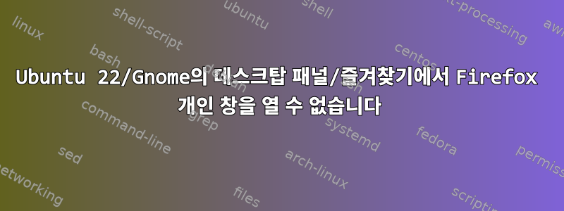 Ubuntu 22/Gnome의 데스크탑 패널/즐겨찾기에서 Firefox 개인 창을 열 수 없습니다