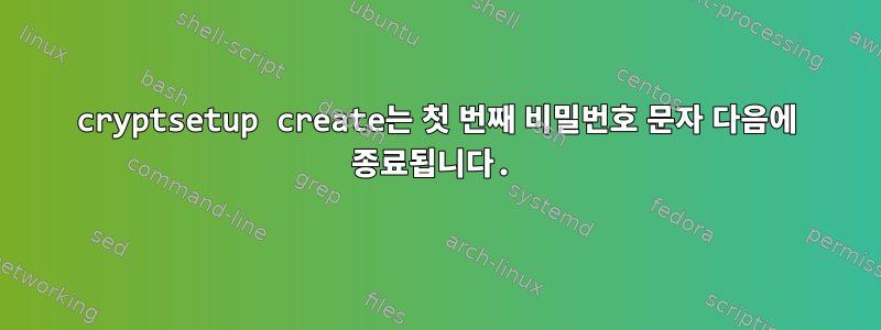 cryptsetup create는 첫 번째 비밀번호 문자 다음에 종료됩니다.