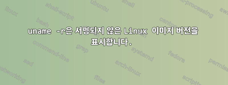 uname -r은 서명되지 않은 Linux 이미지 버전을 표시합니다.