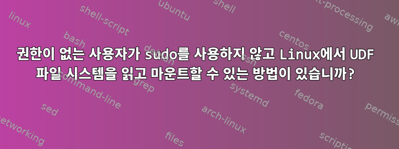 권한이 없는 사용자가 sudo를 사용하지 않고 Linux에서 UDF 파일 시스템을 읽고 마운트할 수 있는 방법이 있습니까?