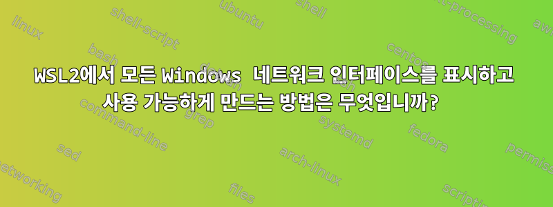 WSL2에서 모든 Windows 네트워크 인터페이스를 표시하고 사용 가능하게 만드는 방법은 무엇입니까?