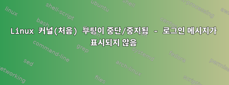 Linux 커널(처음) 부팅이 중단/중지됨 - 로그인 메시지가 표시되지 않음