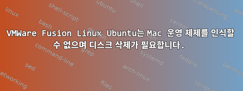 VMWare Fusion Linux Ubuntu는 Mac 운영 체제를 인식할 수 없으며 디스크 삭제가 필요합니다.