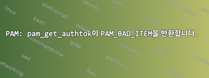 PAM: pam_get_authtok이 PAM_BAD_ITEM을 반환합니다.