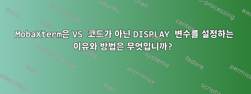 MobaXterm은 VS 코드가 아닌 DISPLAY 변수를 설정하는 이유와 방법은 무엇입니까?