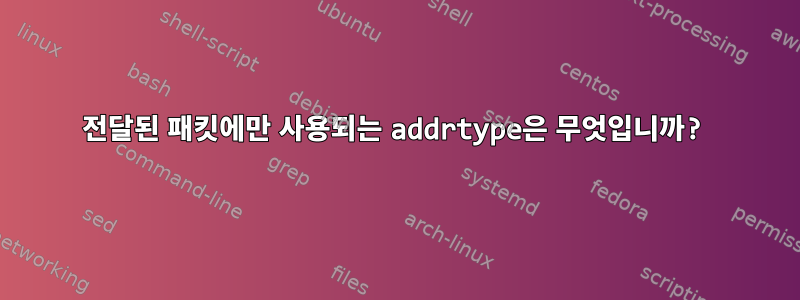 전달된 패킷에만 사용되는 addrtype은 무엇입니까?