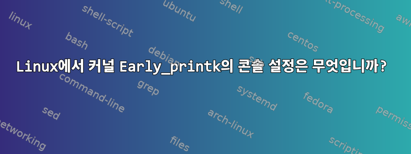 Linux에서 커널 Early_printk의 콘솔 설정은 무엇입니까?