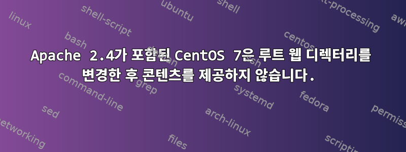 Apache 2.4가 포함된 CentOS 7은 루트 웹 디렉터리를 변경한 후 콘텐츠를 제공하지 않습니다.