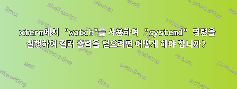 xterm에서 "watch"를 사용하여 "systemd" 명령을 실행하여 컬러 출력을 얻으려면 어떻게 해야 합니까?