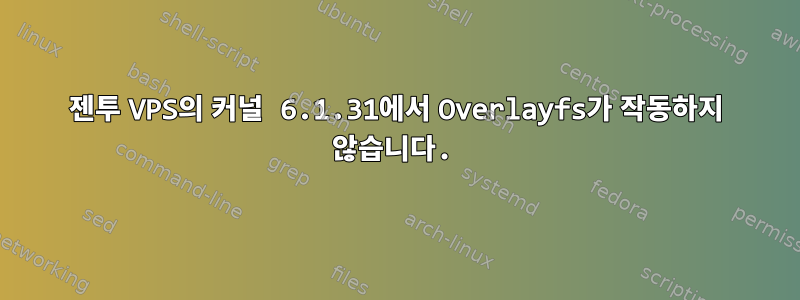 젠투 VPS의 커널 6.1.31에서 Overlayfs가 작동하지 않습니다.