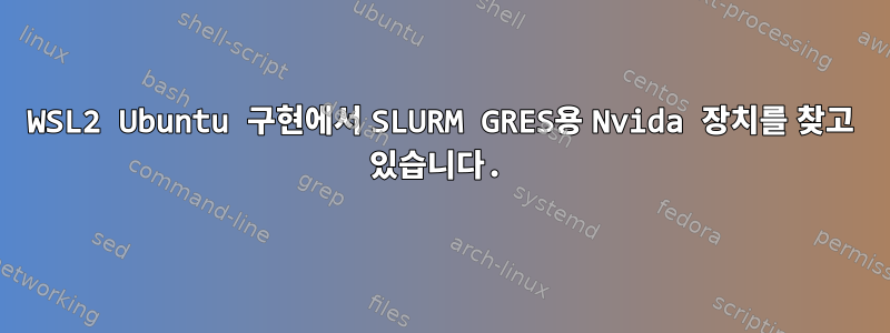 WSL2 Ubuntu 구현에서 SLURM GRES용 Nvida 장치를 찾고 있습니다.