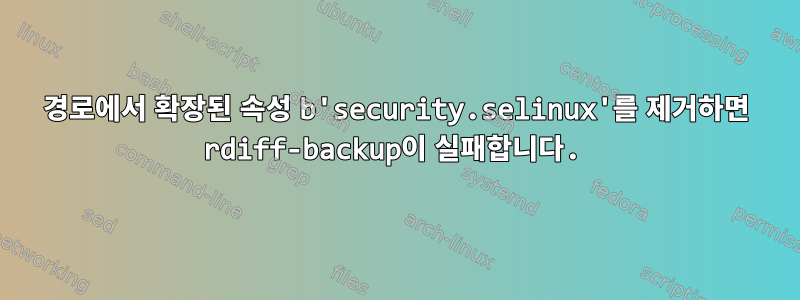 경로에서 확장된 속성 b'security.selinux'를 제거하면 rdiff-backup이 실패합니다.