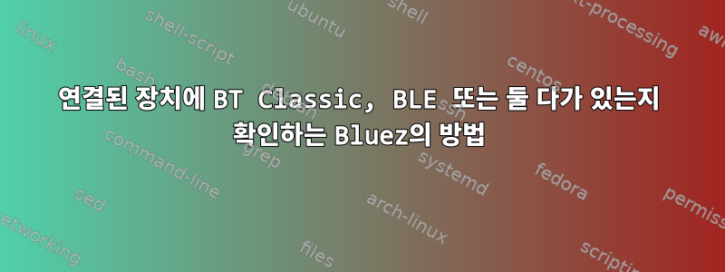 연결된 장치에 BT Classic, BLE 또는 둘 다가 있는지 확인하는 Bluez의 방법