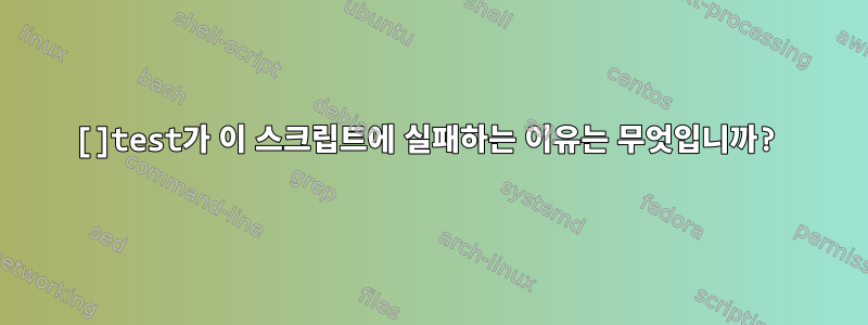 []test가 이 스크립트에 실패하는 이유는 무엇입니까?