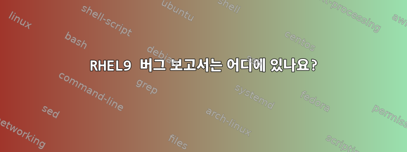 2023 RHEL9 버그 보고서는 어디에 있나요?