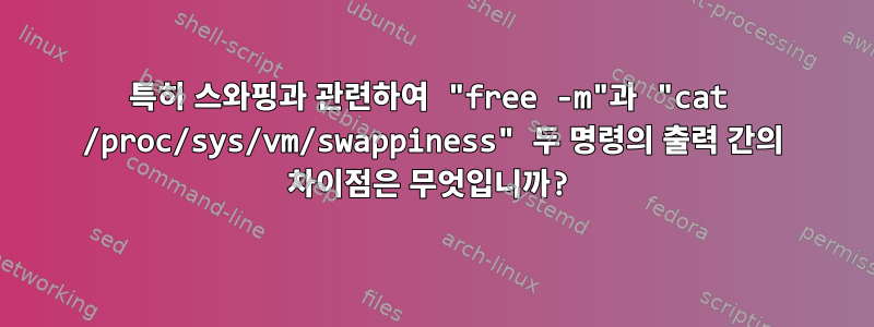 특히 스와핑과 관련하여 "free -m"과 "cat /proc/sys/vm/swappiness" 두 명령의 출력 간의 차이점은 무엇입니까?