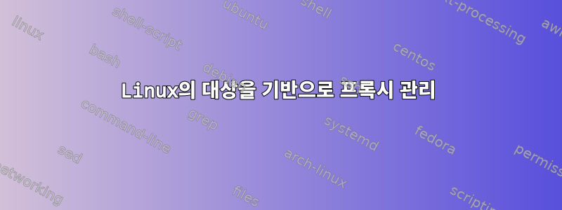 Linux의 대상을 기반으로 프록시 관리