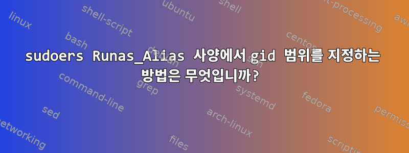 sudoers Runas_Alias ​​사양에서 gid 범위를 지정하는 방법은 무엇입니까?