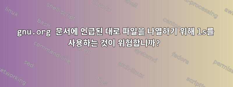 gnu.org 문서에 언급된 대로 파일을 나열하기 위해 ls를 사용하는 것이 위험합니까?