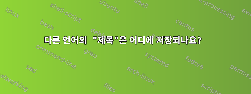 다른 언어의 "제목"은 어디에 저장되나요?