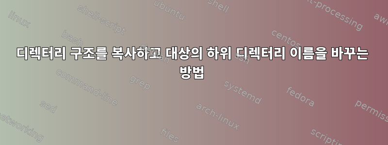 디렉터리 구조를 복사하고 대상의 하위 디렉터리 이름을 바꾸는 방법