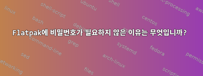 Flatpak에 비밀번호가 필요하지 않은 이유는 무엇입니까?