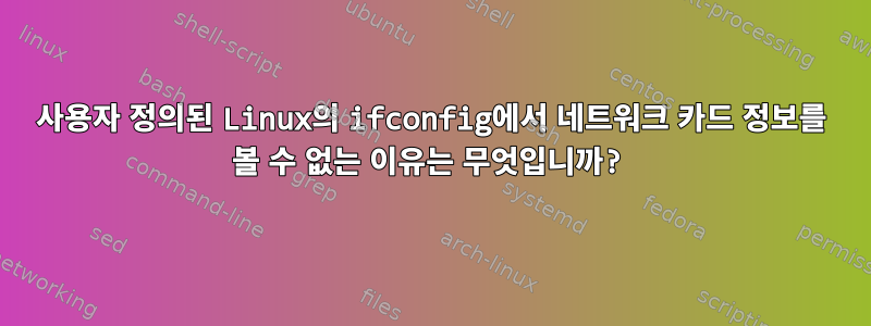 사용자 정의된 Linux의 ifconfig에서 네트워크 카드 정보를 볼 수 없는 이유는 무엇입니까?