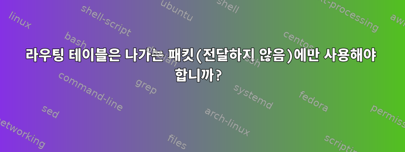 라우팅 테이블은 나가는 패킷(전달하지 않음)에만 사용해야 합니까?