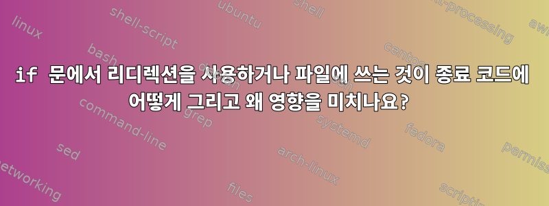 if 문에서 리디렉션을 사용하거나 파일에 쓰는 것이 종료 코드에 어떻게 그리고 왜 영향을 미치나요?