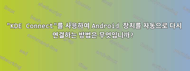 "KDE Connect"를 사용하여 Android 장치를 자동으로 다시 연결하는 방법은 무엇입니까?