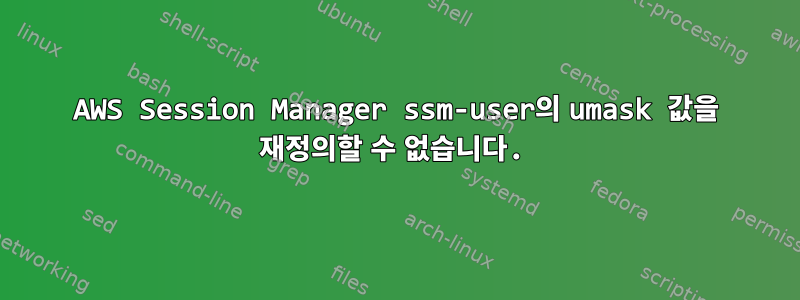 AWS Session Manager ssm-user의 umask 값을 재정의할 수 없습니다.