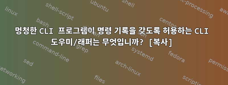 멍청한 CLI 프로그램이 명령 기록을 갖도록 허용하는 CLI 도우미/래퍼는 무엇입니까? [복사]