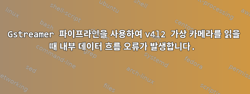 Gstreamer 파이프라인을 사용하여 v4l2 가상 카메라를 읽을 때 내부 데이터 흐름 오류가 발생합니다.