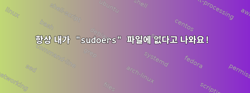 항상 내가 "sudoers" 파일에 없다고 나와요!