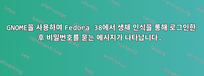 GNOME을 사용하여 Fedora 38에서 생체 인식을 통해 로그인한 후 비밀번호를 묻는 메시지가 나타납니다.