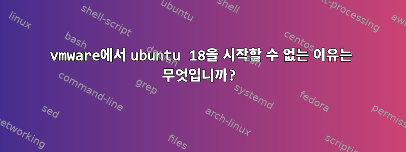 vmware에서 ubuntu 18을 시작할 수 없는 이유는 무엇입니까?