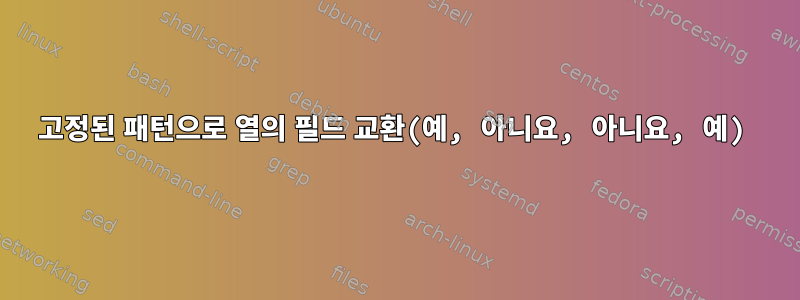 고정된 패턴으로 열의 필드 교환(예, 아니요, 아니요, 예)